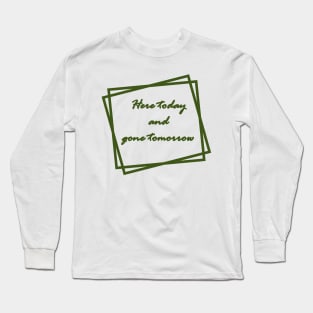 Green "Here today and gone tomorrow" Long Sleeve T-Shirt